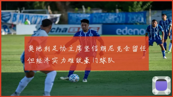 奥地利足协主席坚信朗尼克会留任但经济实力难敌豪门球队