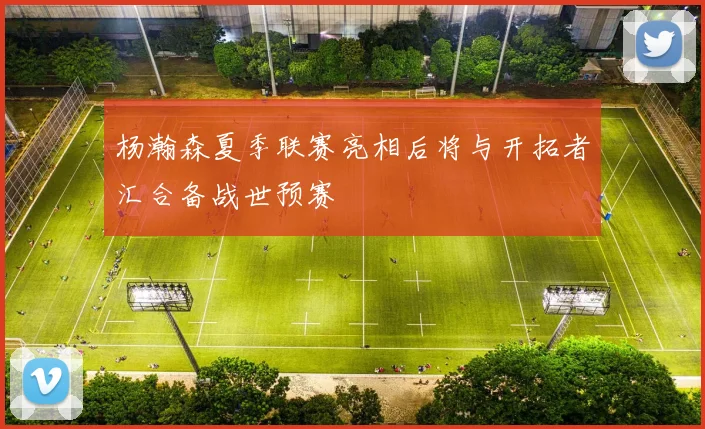 杨瀚森夏季联赛亮相后将与开拓者汇合备战世预赛