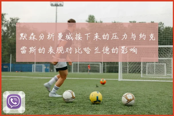 默森分析曼城接下来的压力与约克雷斯的表现对比哈兰德的影响