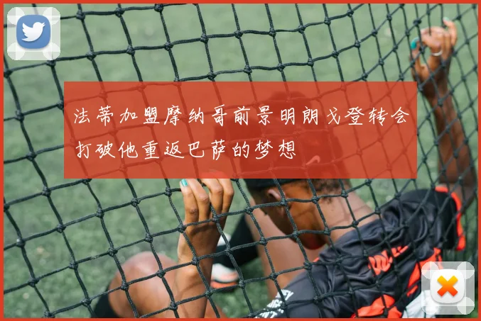 法蒂加盟摩纳哥前景明朗戈登转会打破他重返巴萨的梦想