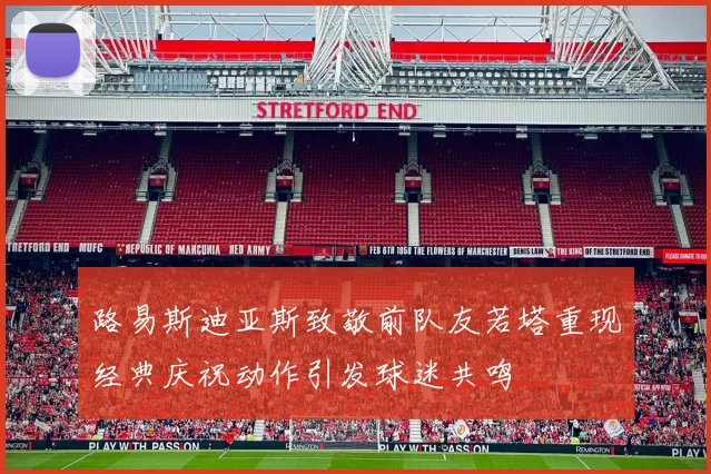 路易斯迪亚斯致敬前队友若塔重现经典庆祝动作引发球迷共鸣
